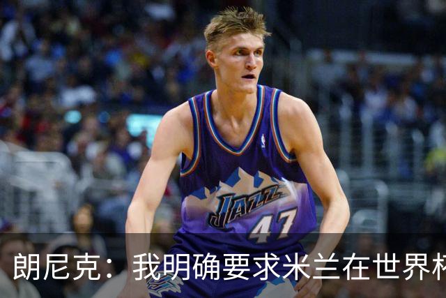 朗尼克：我明确要求米兰在世界杯前解决未来，但他们没做到